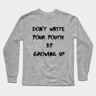 Dont Waste your youth by Growing up Long Sleeve T-Shirt